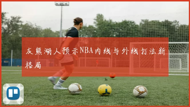灰熊湖人预示NBA内线与外线打法新格局