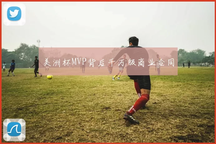 美洲杯MVP背后千万级商业合同