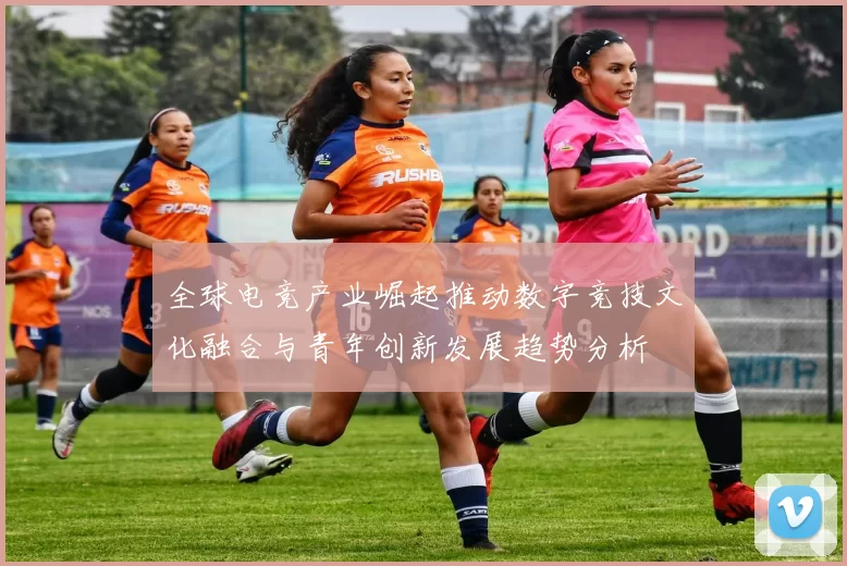 全球电竞产业崛起推动数字竞技文化融合与青年创新发展趋势分析