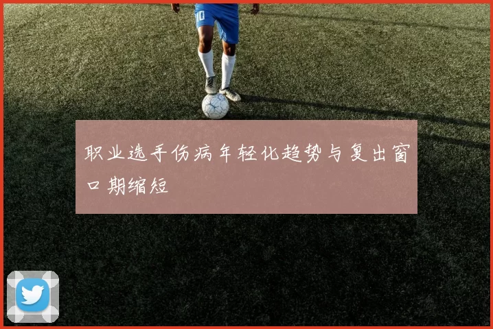 职业选手伤病年轻化趋势与复出窗口期缩短