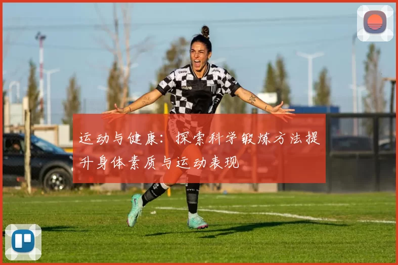 运动与健康：探索科学锻炼方法提升身体素质与运动表现
