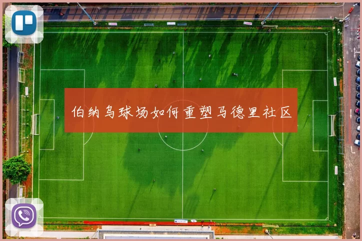 伯纳乌球场如何重塑马德里社区