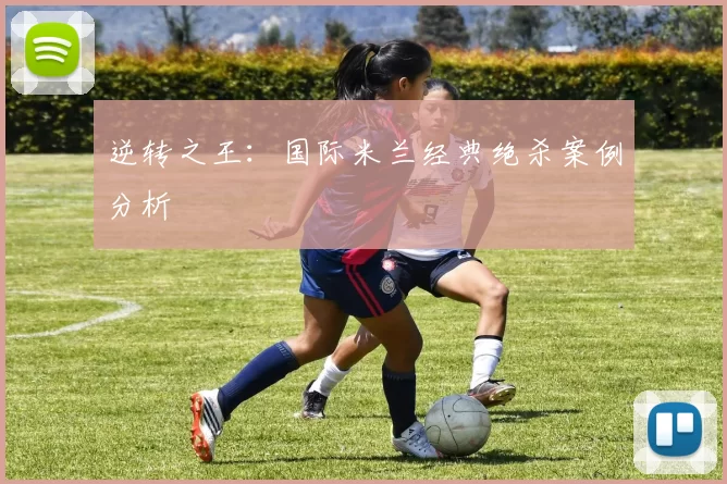 逆转之王：国际米兰经典绝杀案例分析