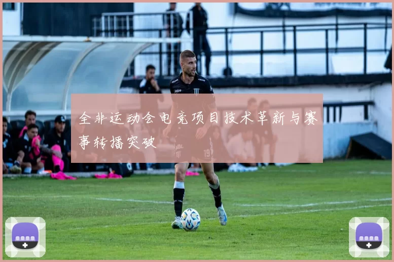全非运动会电竞项目技术革新与赛事转播突破