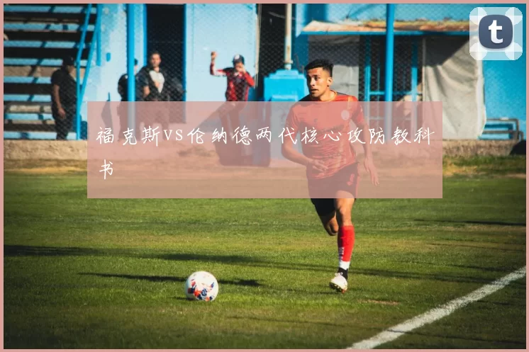 福克斯vs伦纳德两代核心攻防教科书