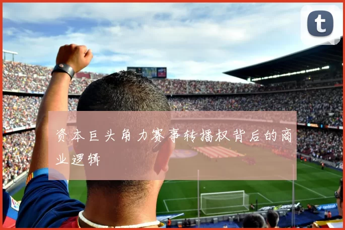 资本巨头角力赛事转播权背后的商业逻辑