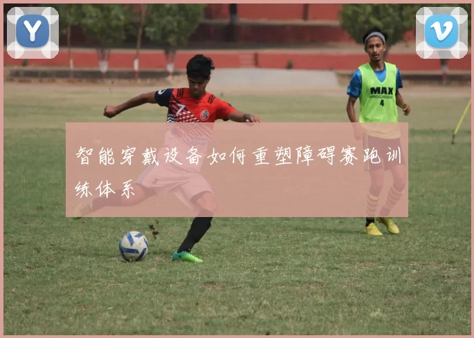 智能穿戴设备如何重塑障碍赛跑训练体系