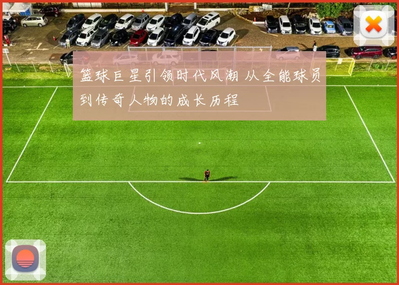 篮球巨星引领时代风潮 从全能球员到传奇人物的成长历程