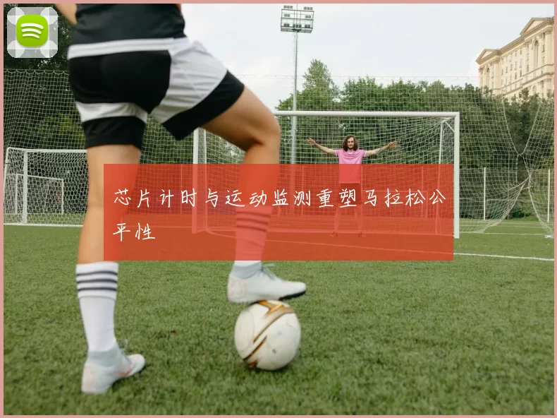 芯片计时与运动监测重塑马拉松公平性