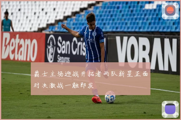 爵士主场迎战开拓者两队新星正面对决激战一触即发