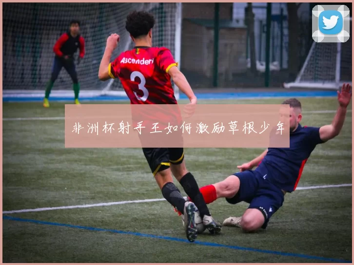 非洲杯射手王如何激励草根少年