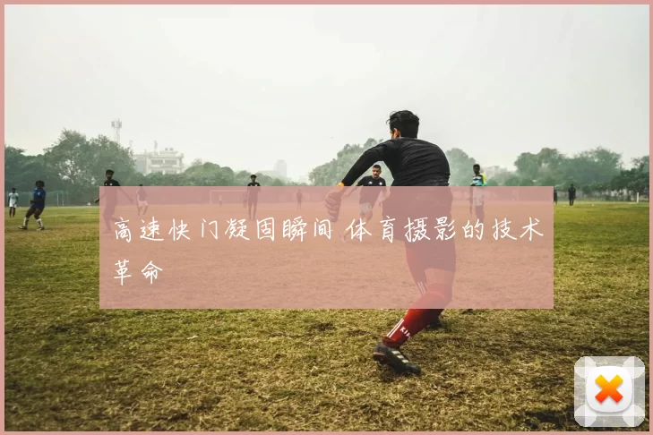 高速快门凝固瞬间 体育摄影的技术革命