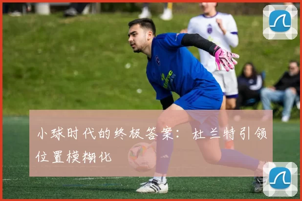 小球时代的终极答案：杜兰特引领位置模糊化
