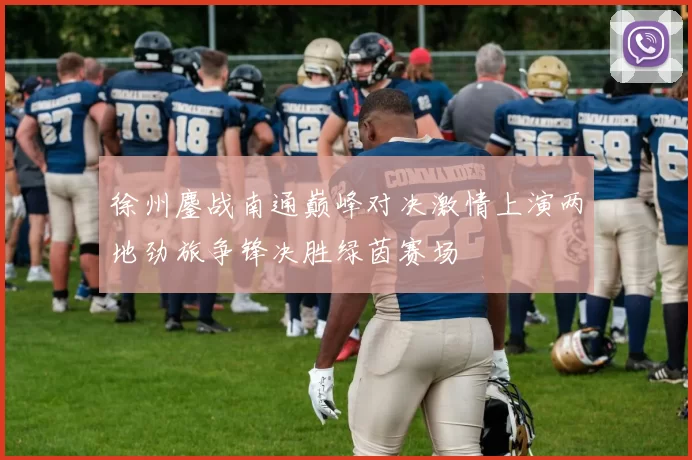 徐州鏖战南通巅峰对决激情上演两地劲旅争锋决胜绿茵赛场